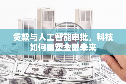 崖州贷款与人工智能审批，科技如何重塑金融未来