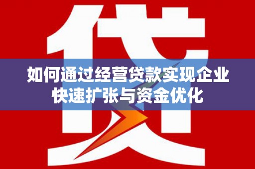 崖州如何通过经营贷款实现企业快速扩张与资金优化