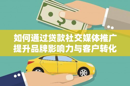 崖州如何通过贷款社交媒体推广提升品牌影响力与客户转化率