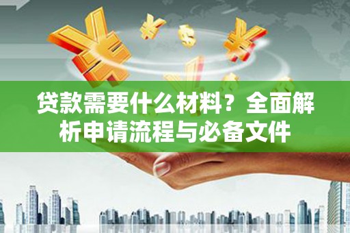 崖州贷款需要什么材料？全面解析申请流程与必备文件