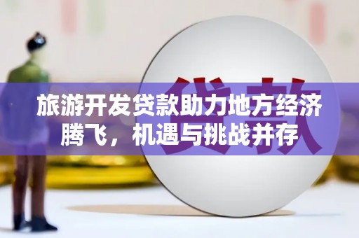 崖州旅游开发贷款助力地方经济腾飞，机遇与挑战并存