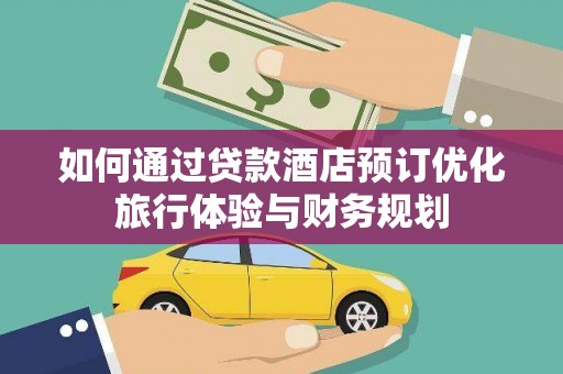 崖州如何通过贷款酒店预订优化旅行体验与财务规划