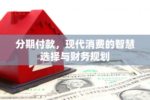 崖州分期付款，现代消费的智慧选择与财务规划