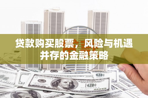 崖州贷款购买股票，风险与机遇并存的金融策略