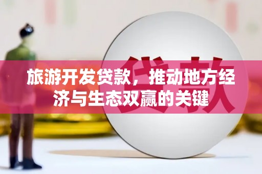 崖州旅游开发贷款，推动地方经济与生态双赢的关键
