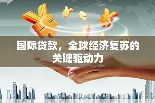 崖州国际贷款，全球经济复苏的关键驱动力