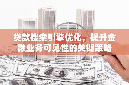 崖州贷款搜索引擎优化，提升金融业务可见性的关键策略