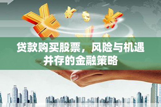 崖州贷款购买股票，风险与机遇并存的金融策略