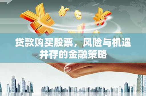 崖州贷款购买股票，风险与机遇并存的金融策略