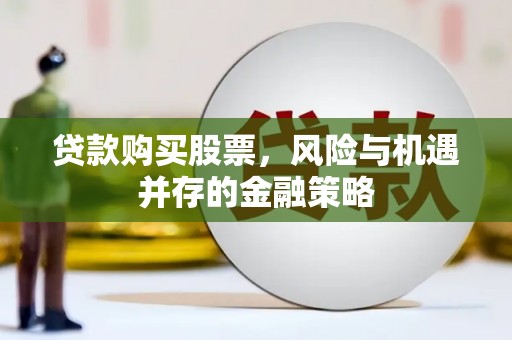 崖州贷款购买股票，风险与机遇并存的金融策略