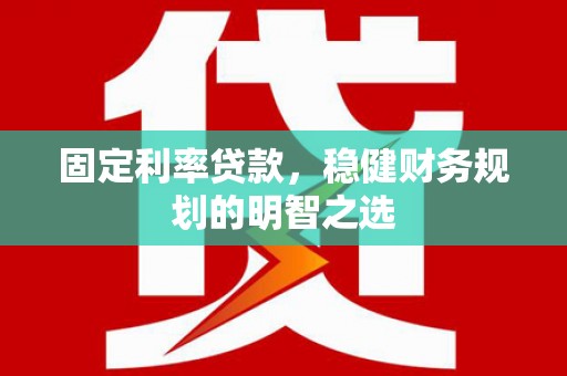 崖州固定利率贷款，稳健财务规划的明智之选