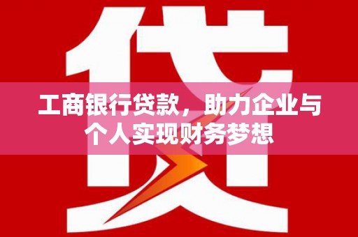 崖州工商银行贷款，助力企业与个人实现财务梦想