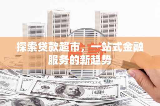 崖州探索贷款超市，一站式金融服务的新趋势