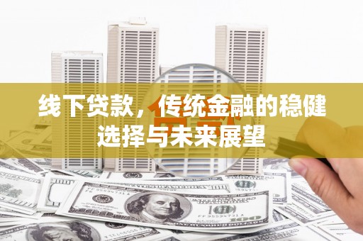 崖州线下贷款，传统金融的稳健选择与未来展望
