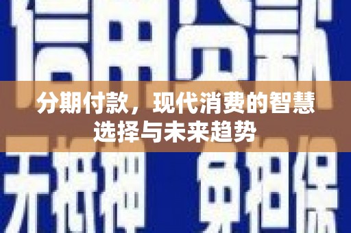 崖州分期付款，现代消费的智慧选择与未来趋势