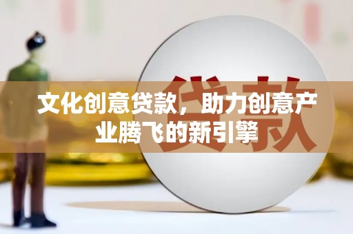 崖州文化创意贷款，助力创意产业腾飞的新引擎