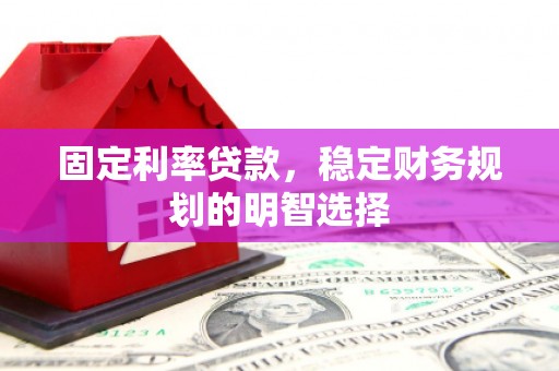 崖州固定利率贷款，稳定财务规划的明智选择