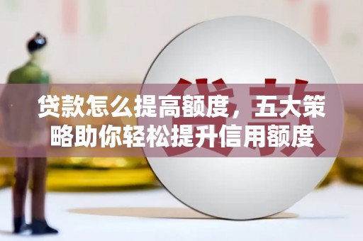 崖州贷款怎么提高额度，五大策略助你轻松提升信用额度