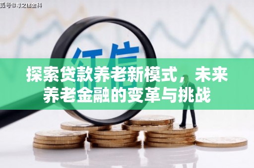 崖州探索贷款养老新模式，未来养老金融的变革与挑战
