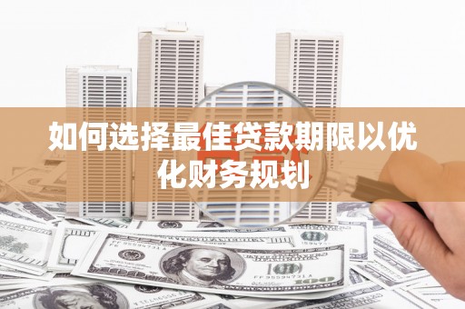 崖州如何选择最佳贷款期限以优化财务规划