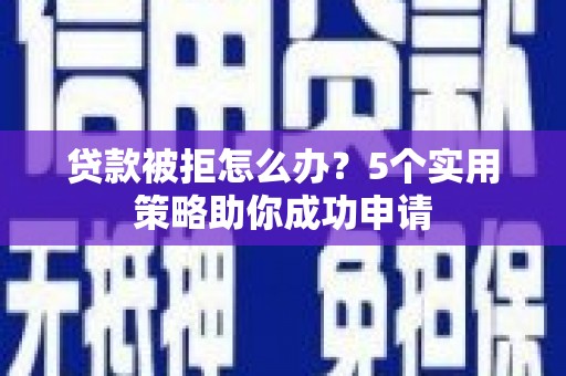 崖州贷款被拒怎么办？5个实用策略助你成功申请