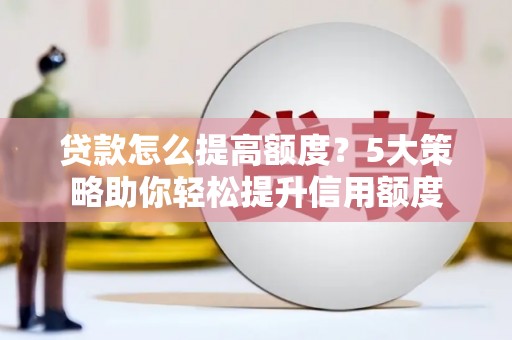 崖州贷款怎么提高额度？5大策略助你轻松提升信用额度