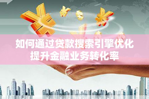 崖州如何通过贷款搜索引擎优化提升金融业务转化率