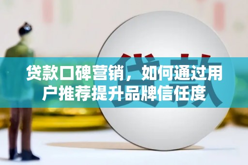 崖州贷款口碑营销，如何通过用户推荐提升品牌信任度