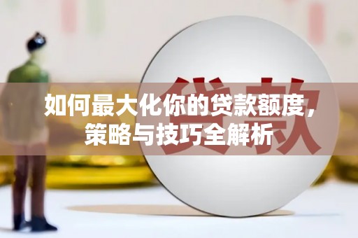 崖州如何最大化你的贷款额度，策略与技巧全解析