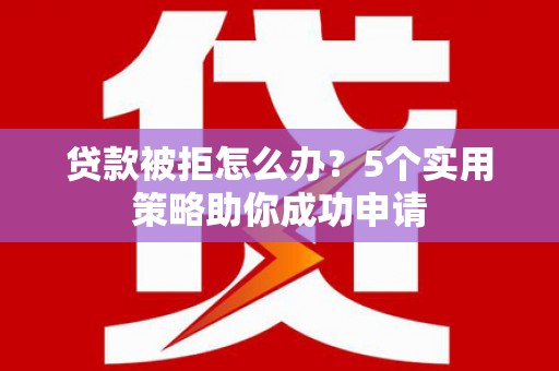 崖州贷款被拒怎么办？5个实用策略助你成功申请