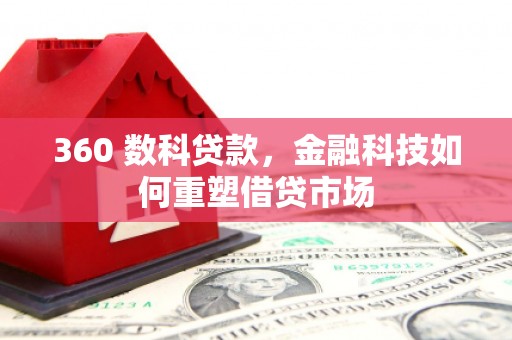 崖州360 数科贷款，金融科技如何重塑借贷市场