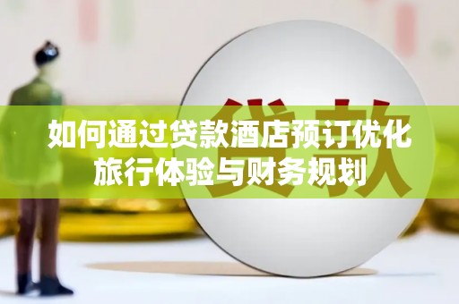 崖州如何通过贷款酒店预订优化旅行体验与财务规划