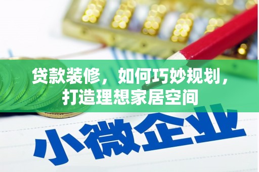 崖州贷款装修，如何巧妙规划，打造理想家居空间
