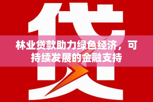 崖州林业贷款助力绿色经济，可持续发展的金融支持