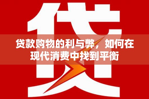 崖州贷款购物的利与弊，如何在现代消费中找到平衡