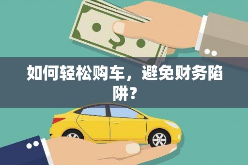 崖州如何轻松购车，避免财务陷阱？