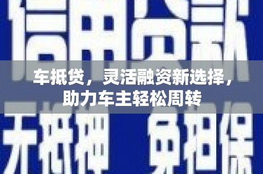 崖州车抵贷，灵活融资新选择，助力车主轻松周转
