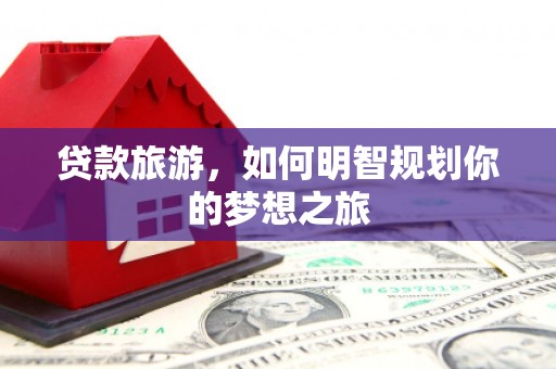 崖州贷款旅游，如何明智规划你的梦想之旅