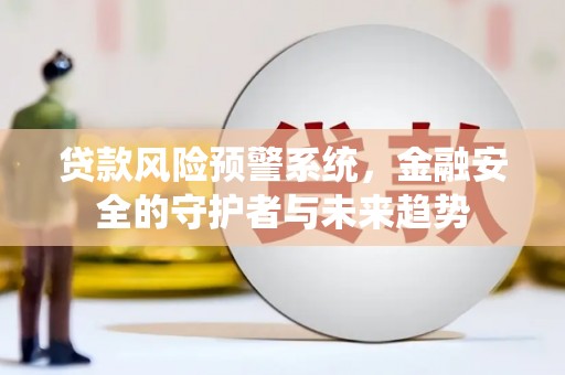 崖州贷款风险预警系统，金融安全的守护者与未来趋势