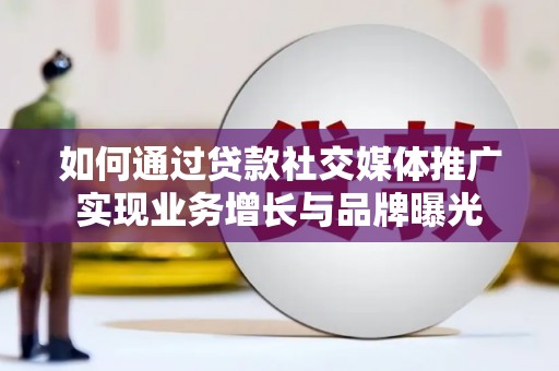 崖州如何通过贷款社交媒体推广实现业务增长与品牌曝光