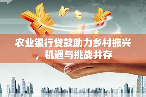 崖州农业银行贷款助力乡村振兴，机遇与挑战并存