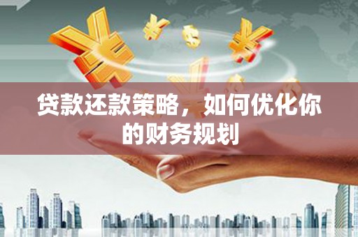 崖州贷款还款策略，如何优化你的财务规划