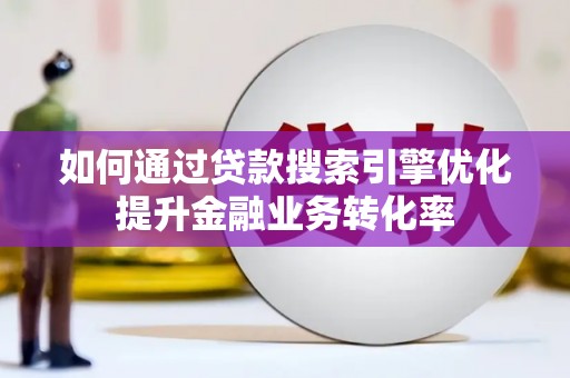 崖州如何通过贷款搜索引擎优化提升金融业务转化率