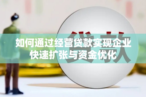 崖州如何通过经营贷款实现企业快速扩张与资金优化
