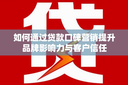 崖州如何通过贷款口碑营销提升品牌影响力与客户信任