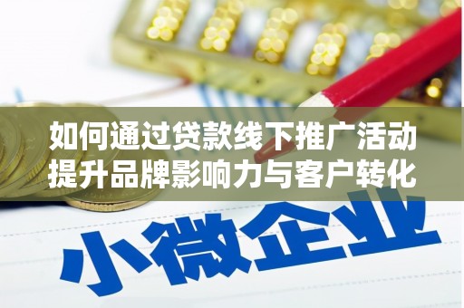 崖州如何通过贷款线下推广活动提升品牌影响力与客户转化率
