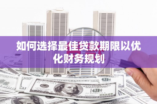 崖州如何选择最佳贷款期限以优化财务规划