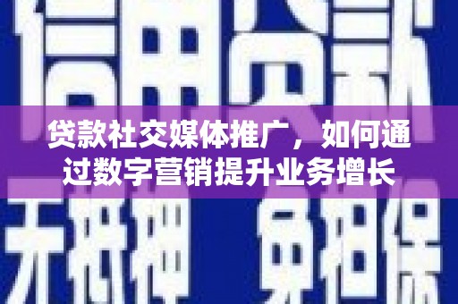 崖州贷款社交媒体推广，如何通过数字营销提升业务增长