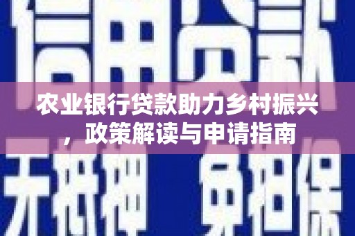 崖州农业银行贷款助力乡村振兴，政策解读与申请指南