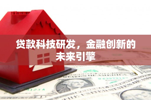崖州贷款科技研发，金融创新的未来引擎